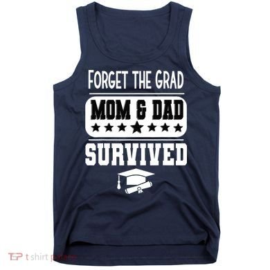 Forget The Grad Mom And Dad Survived Graduation Family Tank Top