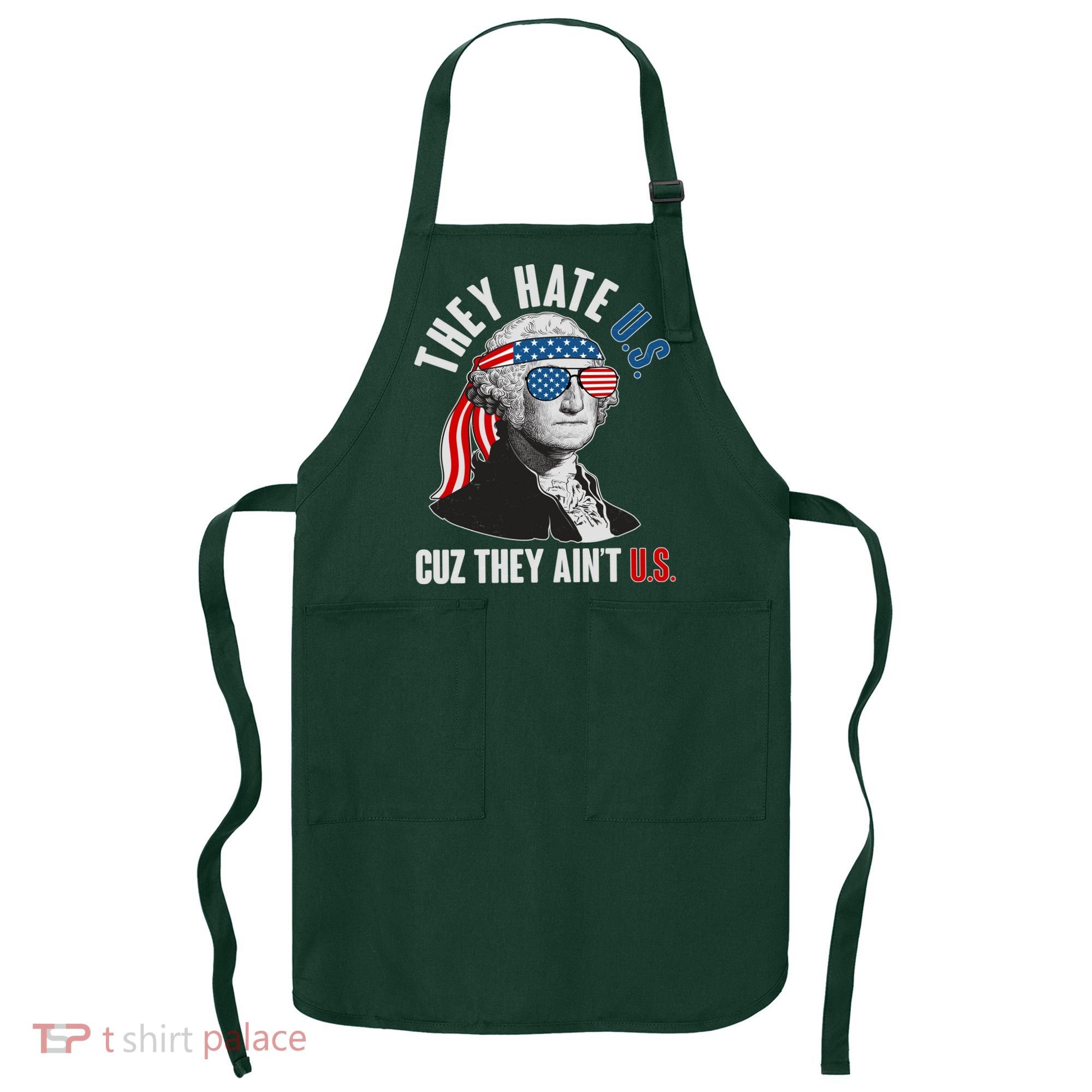 Funny They Hate U.S. Cuz They Ain't U.S. George Washington Apron