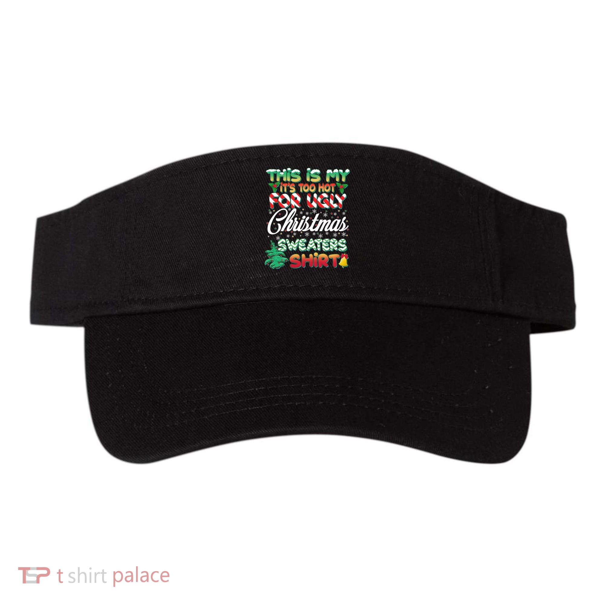 Funny This Is My It's Too Hot For Ugly Christmas Sweaters Shirt Visor
