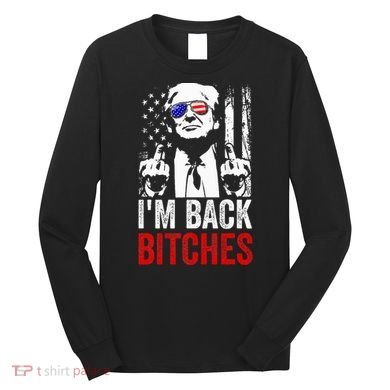 Funny Trump IM Back Bitches Take Ameircan Great Again Long Sleeve Shirt