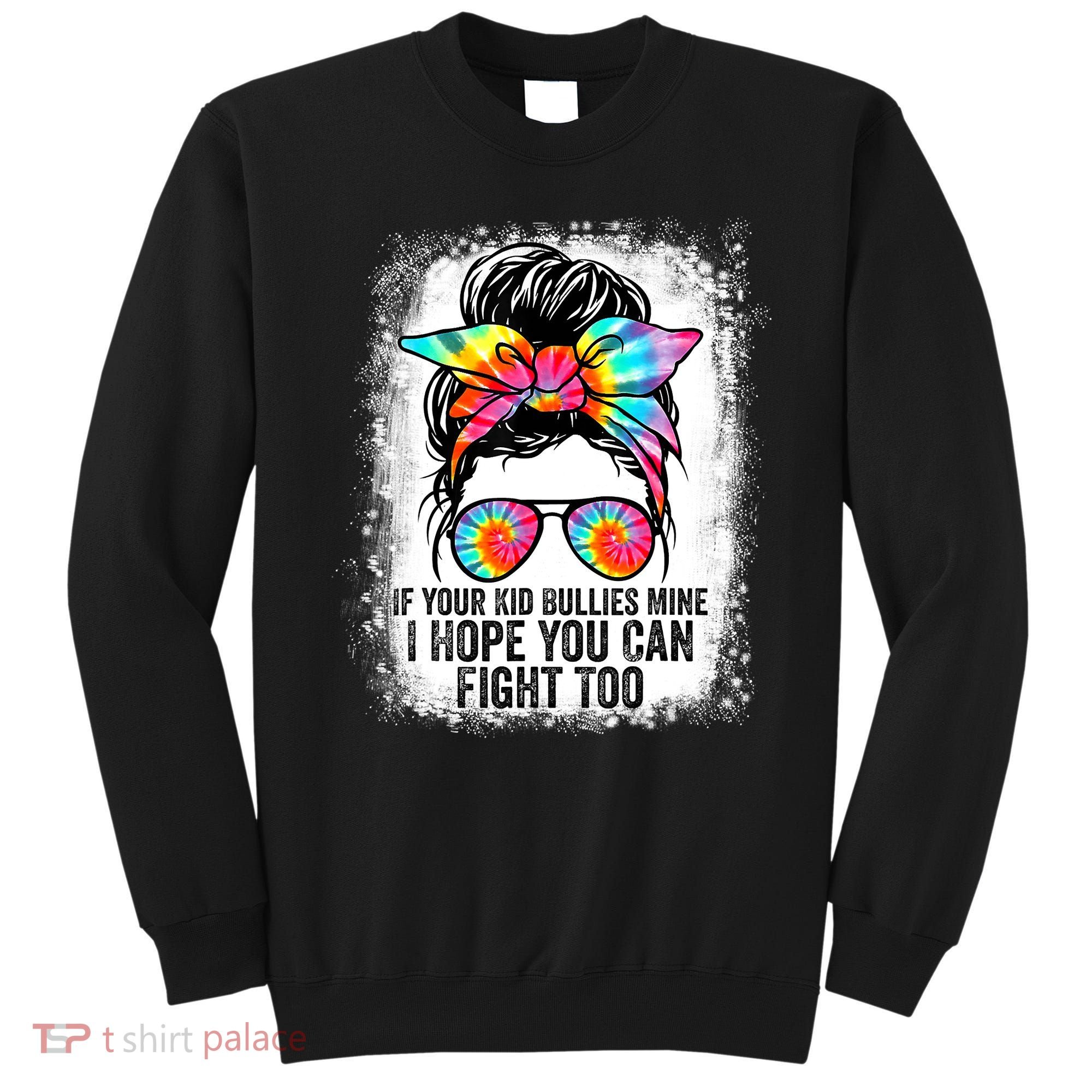 Funny Tees If Your Kid Bullies Mine I Hope You Can Fight Too Sweatshirt