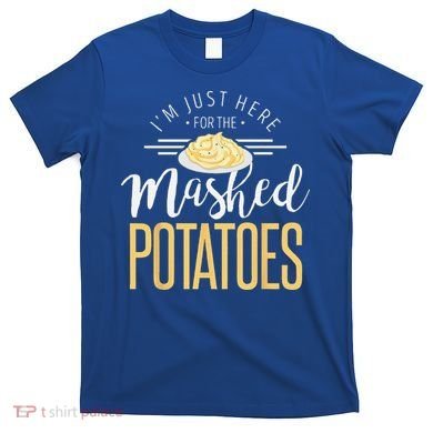 Funny Thanksgiving Im Just Here For The Mashed Potato T-Shirt