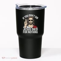 Funny Theology If You DonT Sin Jesus Died For Nothing Tumbler thumb 0