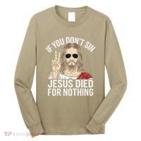 Funny Theology If You DonT Sin Jesus Died For Nothing Long Sleeve Shirt thumb 0