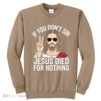 Funny Theology If You DonT Sin Jesus Died For Nothing Sweatshirt thumb 0
