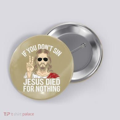 Funny Theology If You DonT Sin Jesus Died For Nothing Button