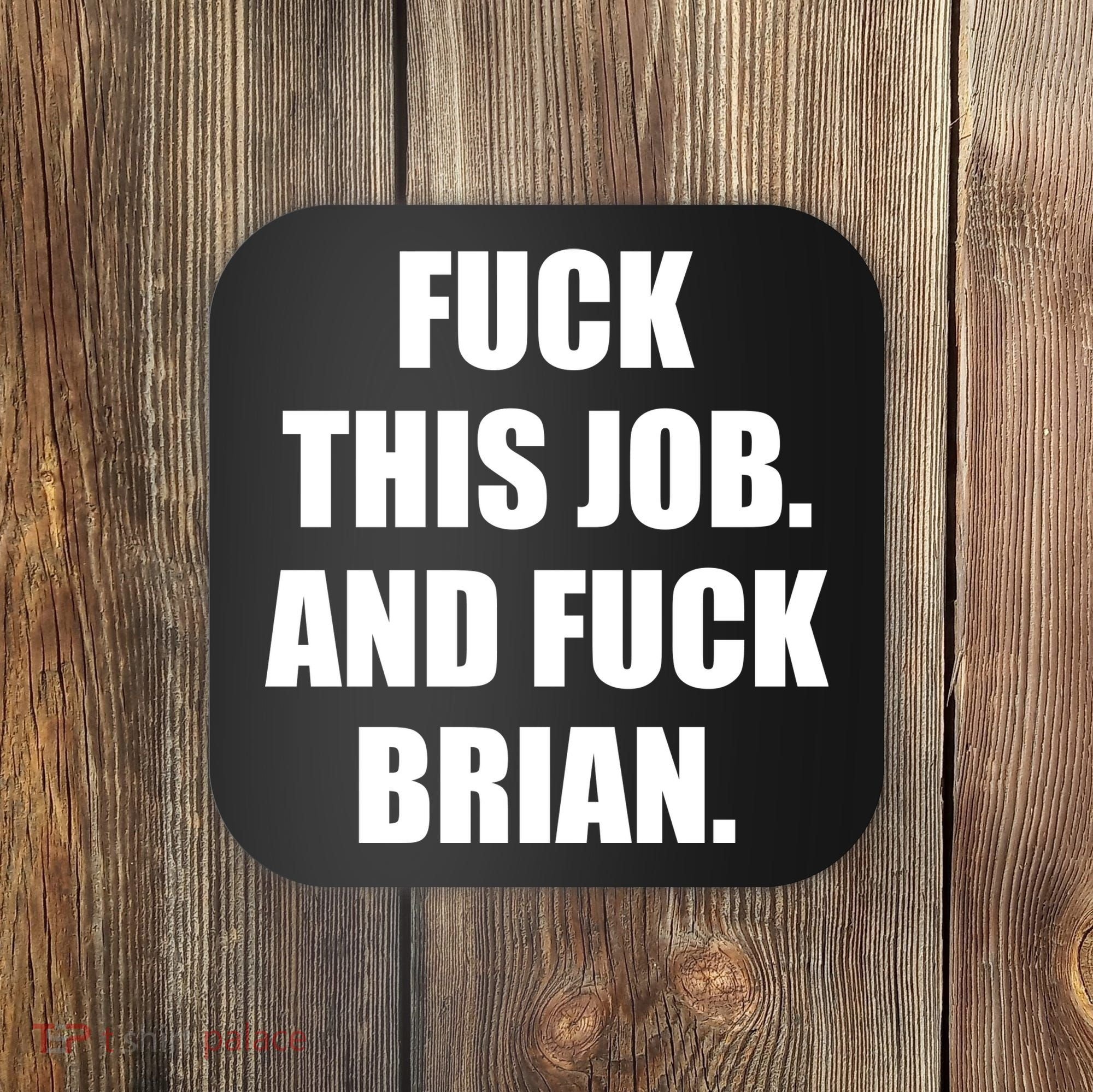 Fuck This Job And Fuck Brian Coaster