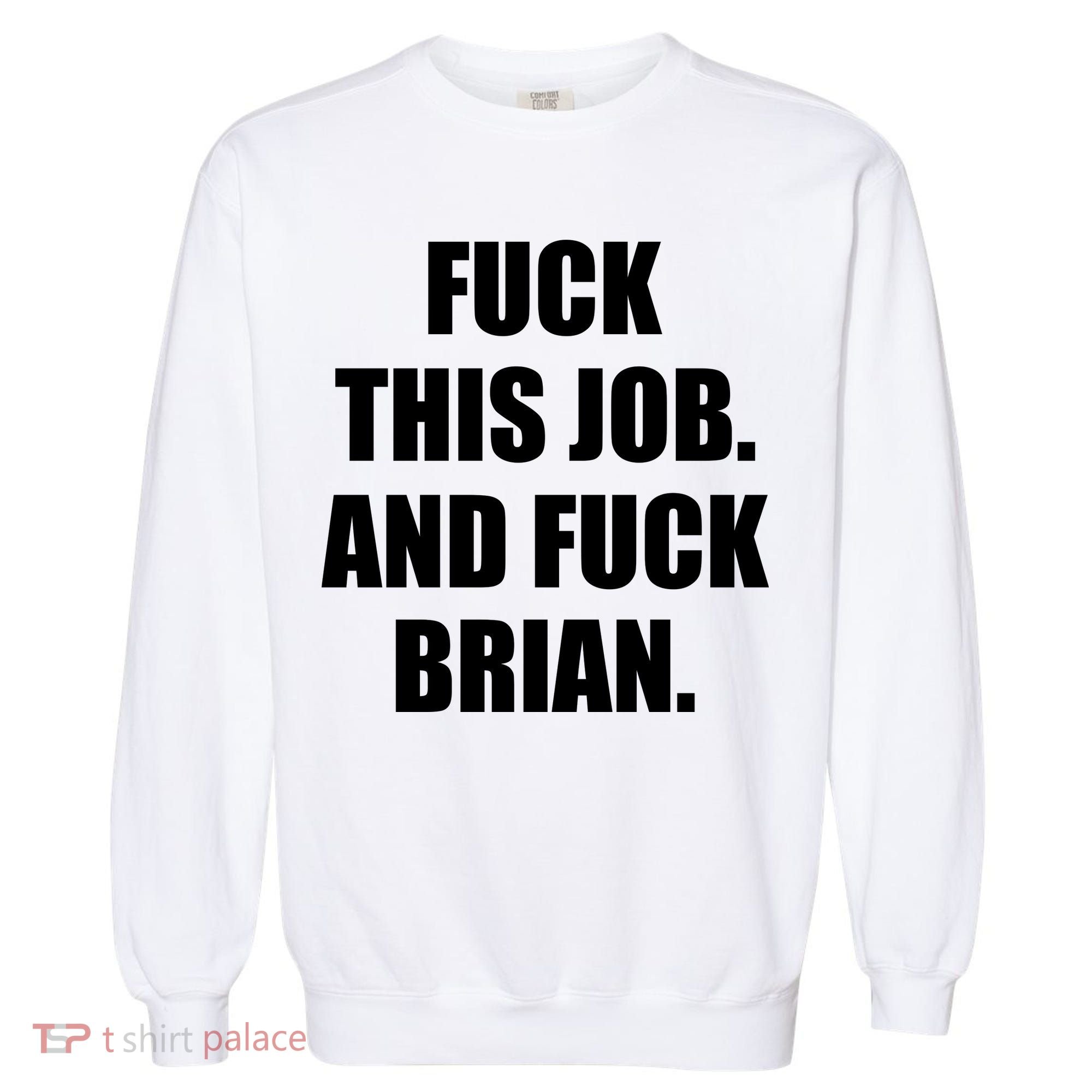 Fuck This Job And Fuck Brian Garment-Dyed Sweatshirt