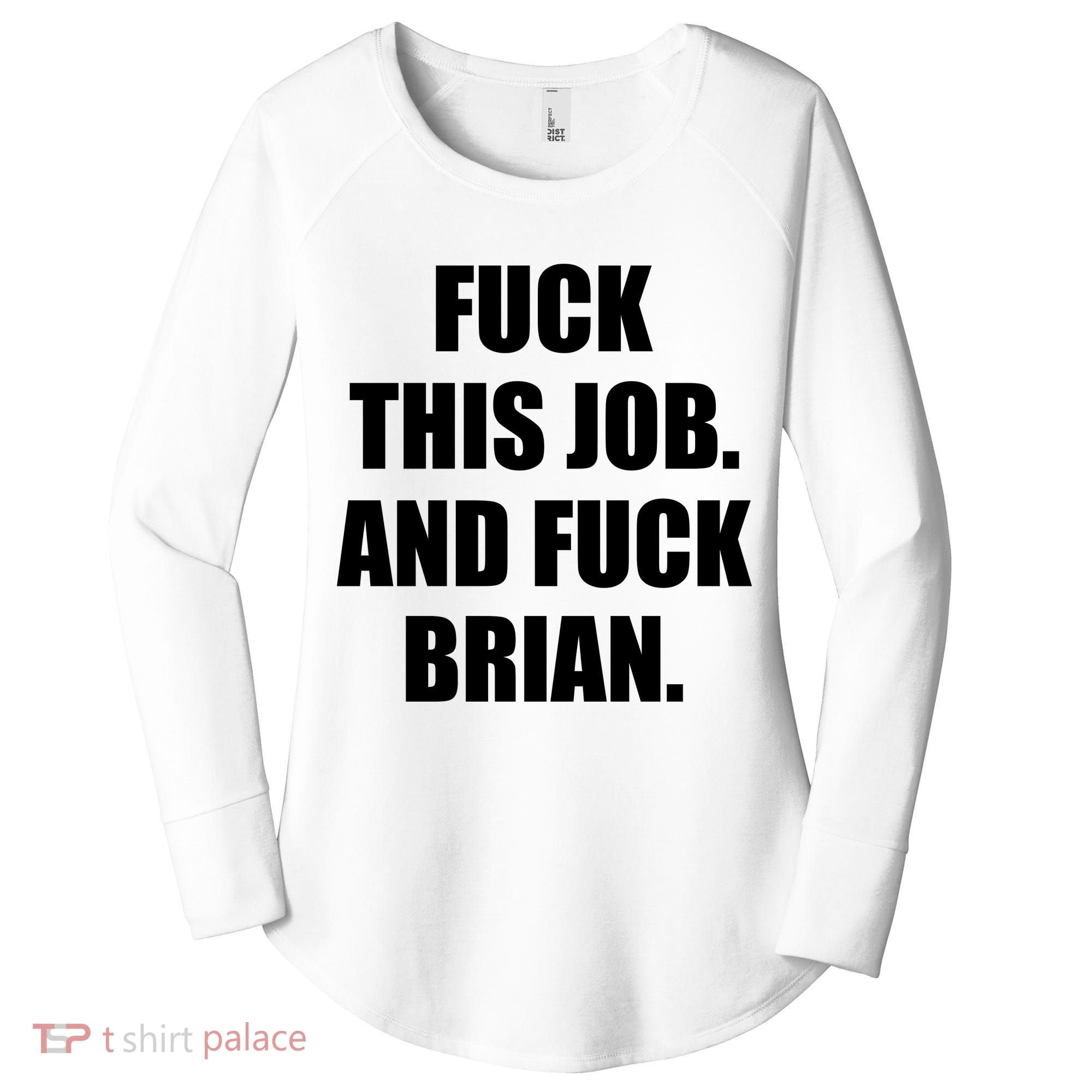 Fuck This Job And Fuck Brian Women's Perfect Tri Tunic Long Sleeve Shirt