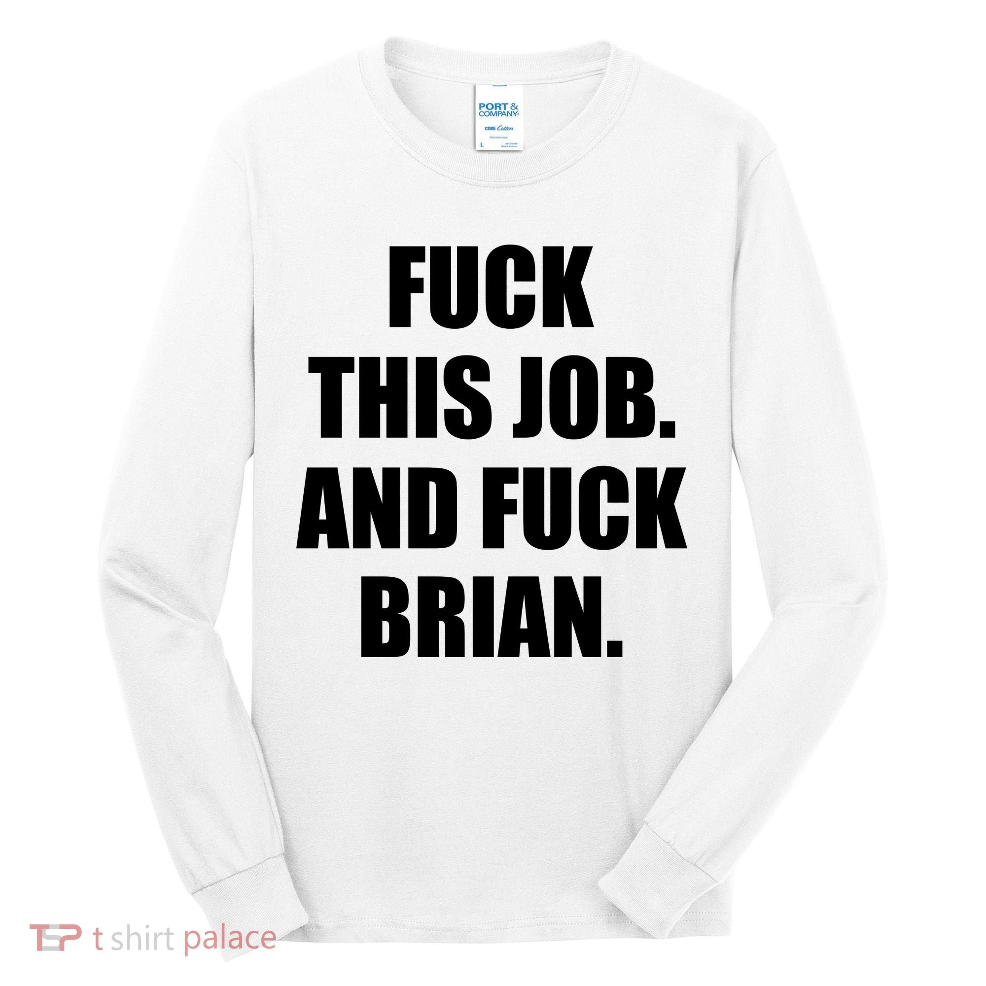 Fuck This Job And Fuck Brian Tall Long Sleeve Shirt