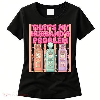 Funny That's My Husband's Problem Paying High Gas Prices Women's T-Shirt