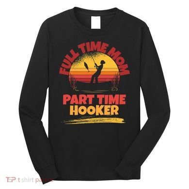 Full Time Mom Part Time Hooker Funny Fishing Long Sleeve Shirt