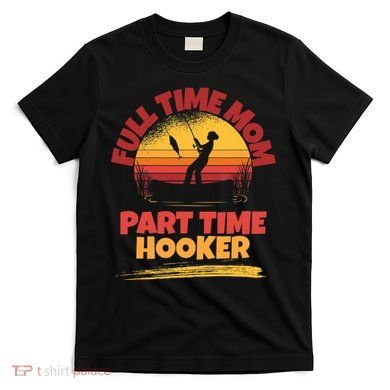 Full Time Mom Part Time Hooker Funny Fishing T-Shirt