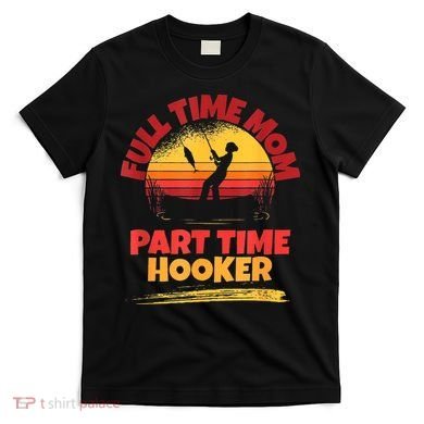 Full Time Mom Part Time Hooker Funny Fishing T-Shirt