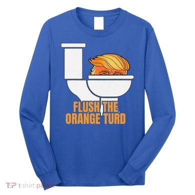 Flush The Orange Turd TrumpS Lawyer Called Him Long Sleeve Shirt