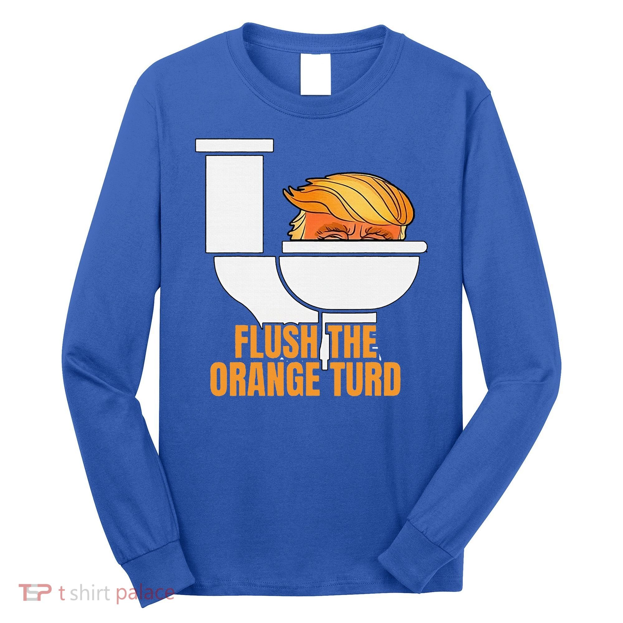 Flush The Orange Turd TrumpS Lawyer Called Him Long Sleeve Shirt