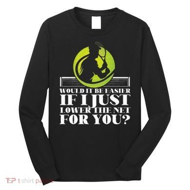 Funny Tennis Player Racket Would It Be Easier If I Just Long Sleeve Shirt