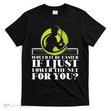 Funny Tennis Player Racket Would It Be Easier If I Just T-Shirt