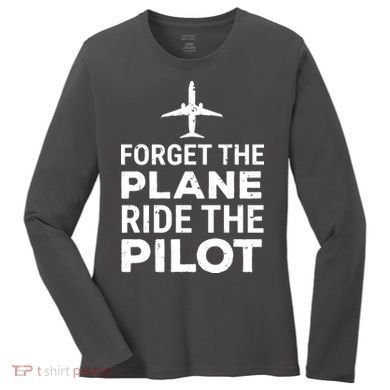 Forget The Plane Ride The Pilot Funny Pilot Women's Long Sleeve Shirt