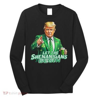 Funny Trump PatrickS Day Let The Shenanigans Begin Long Sleeve Shirt