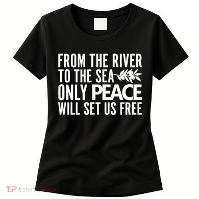 From The River To The Sea Only Peace Will Set Us Free Women's T-Shirt