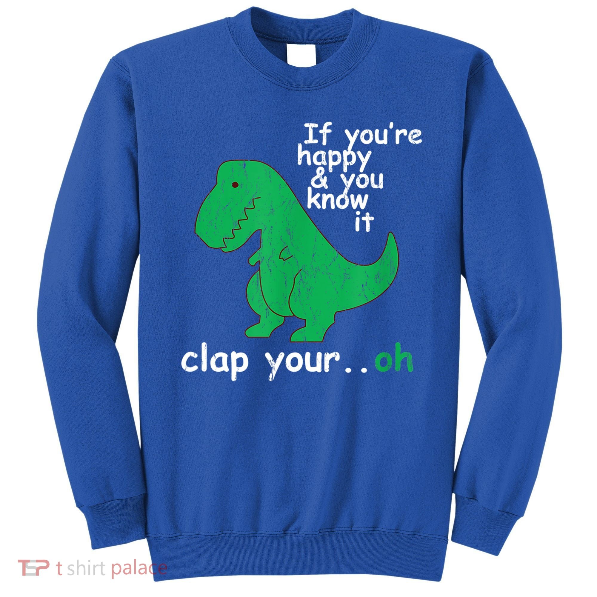 Funny T Rex If You're Happy Gift And You Know It Clap Your Oh Gift Sweatshirt
