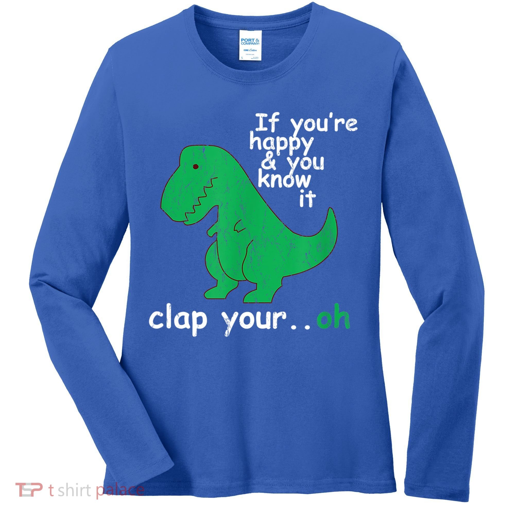 Funny T Rex If You're Happy Gift And You Know It Clap Your Oh Gift Women's Long Sleeve Shirt
