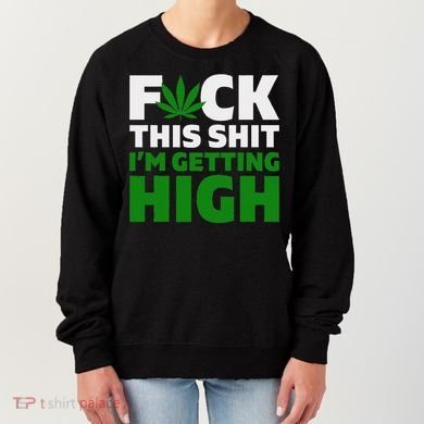 Fuck This Shit IM Getting High Funny Marijuana Weed Stoner Women's Sweatshirt