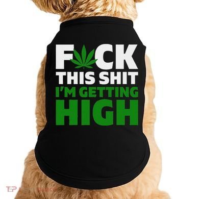 Fuck This Shit IM Getting High Funny Marijuana Weed Stoner Doggie Tank