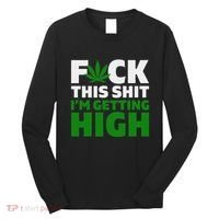 Fuck This Shit IM Getting High Funny Marijuana Weed Stoner Long Sleeve Shirt thumb 0