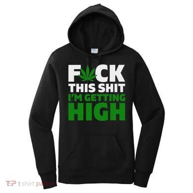 Fuck This Shit IM Getting High Funny Marijuana Weed Stoner Women's Hoodie
