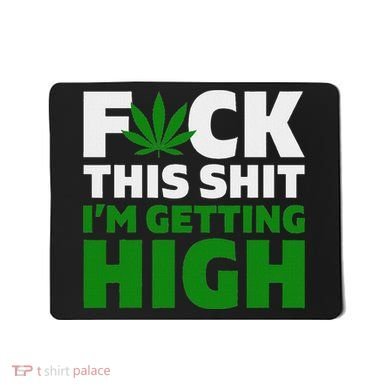 Fuck This Shit IM Getting High Funny Marijuana Weed Stoner Mousepad