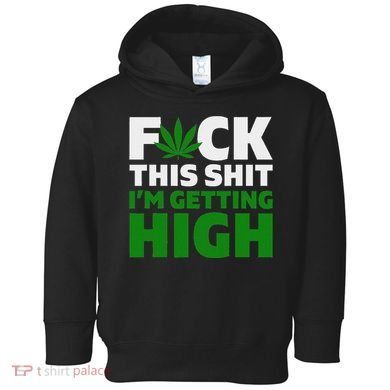 Fuck This Shit IM Getting High Funny Marijuana Weed Stoner Toddler Hoodie