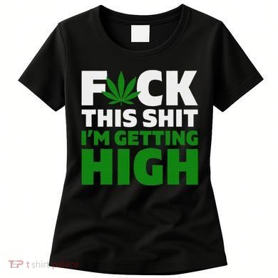 Fuck This Shit IM Getting High Funny Marijuana Weed Stoner Women's T-Shirt