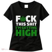 Fuck This Shit IM Getting High Funny Marijuana Weed Stoner Women's T-Shirt thumb 0