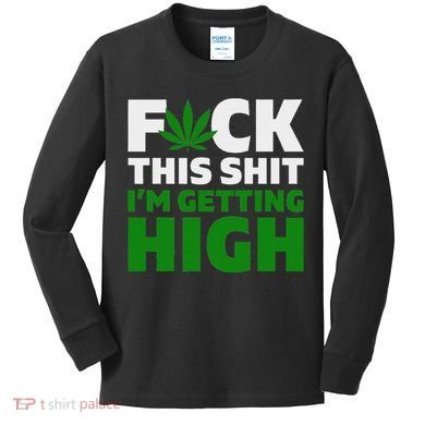 Fuck This Shit IM Getting High Funny Marijuana Weed Stoner Kids Long Sleeve Shirt