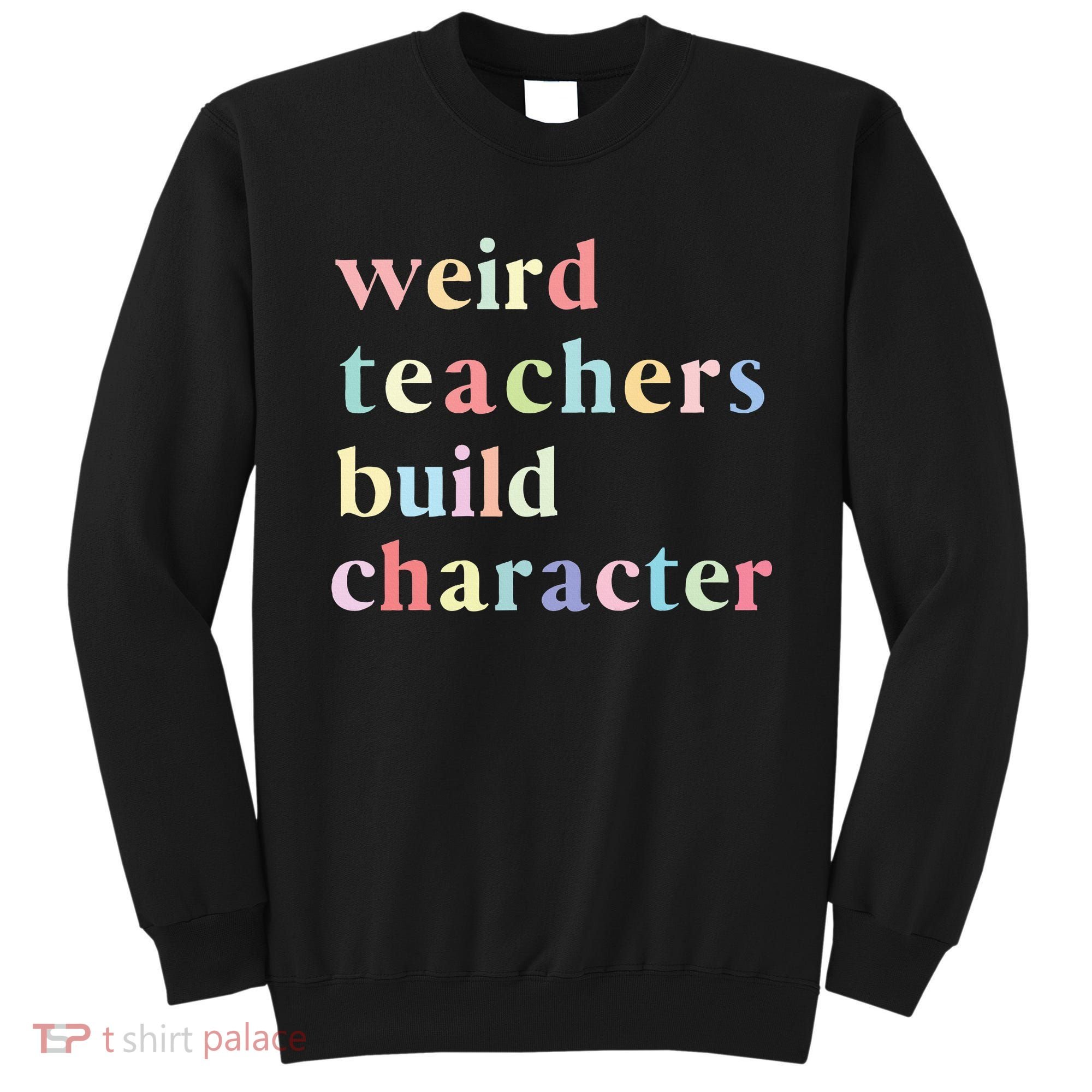 Funny Teacher Sayings Quote Weird Teachers Build Character Sweatshirt