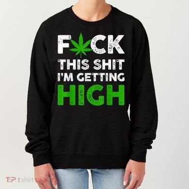 Fuck This Shit I'm Getting High Cannabis Marijuana Weed Women's Sweatshirt