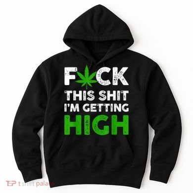Fuck This Shit I'm Getting High Cannabis Marijuana Weed Hoodie