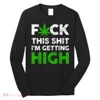 Fuck This Shit I'm Getting High Cannabis Marijuana Weed Long Sleeve Shirt thumb 0
