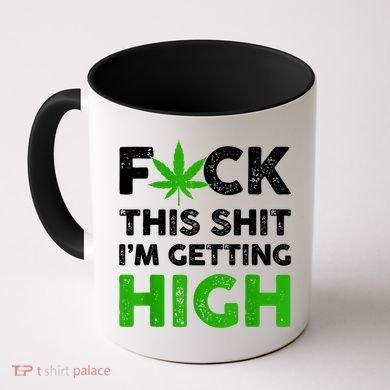 Fuck This Shit I'm Getting High Cannabis Marijuana Weed Coffee Mug