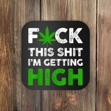 Fuck This Shit I'm Getting High Cannabis Marijuana Weed Coaster