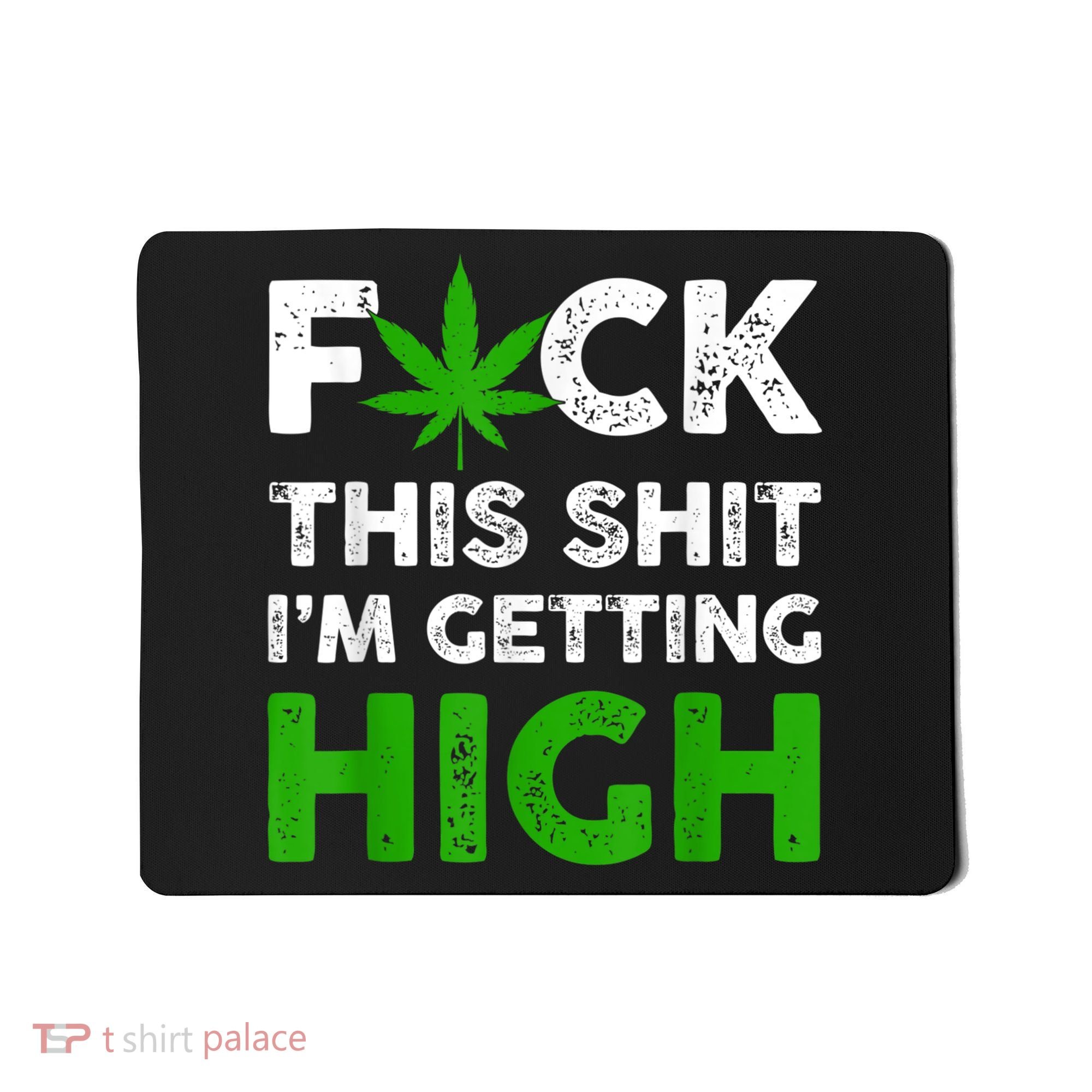 Fuck This Shit I'm Getting High Cannabis Marijuana Weed Mousepad