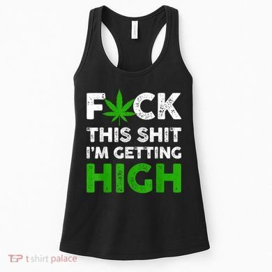 Fuck This Shit I'm Getting High Cannabis Marijuana Weed Women's Tank Top