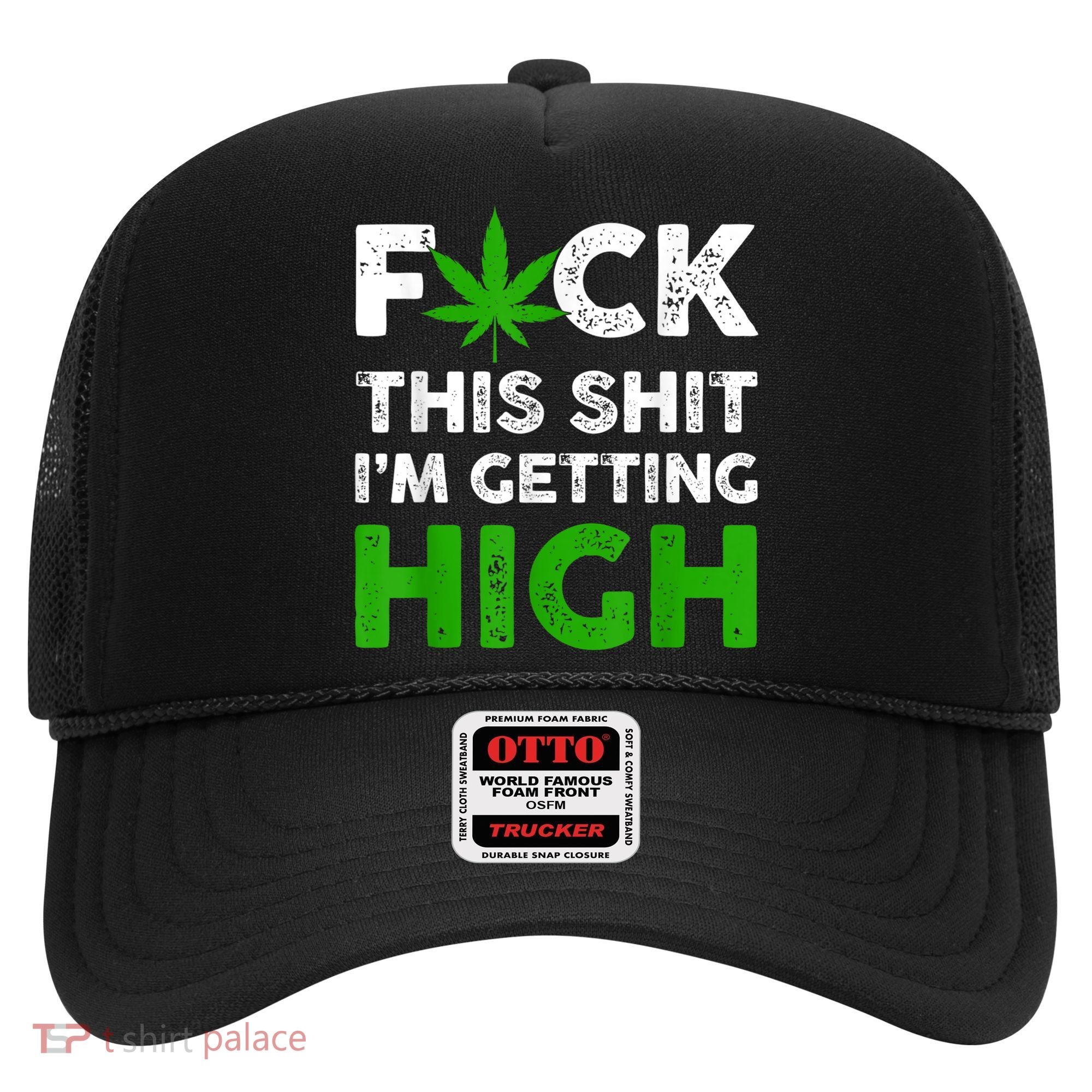 Fuck This Shit I'm Getting High Cannabis Marijuana Weed Hat