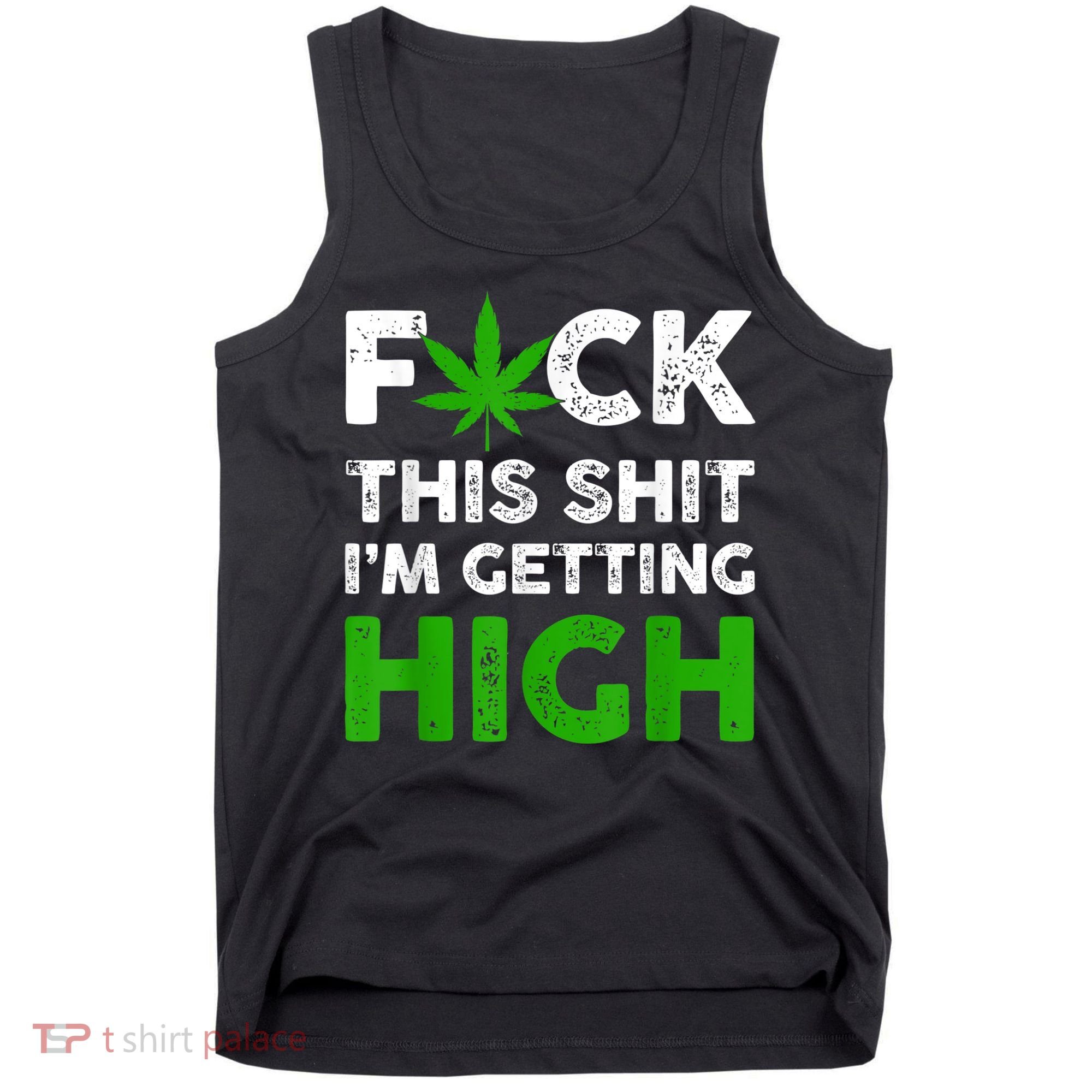 Fuck This Shit I'm Getting High Cannabis Marijuana Weed Tank Top