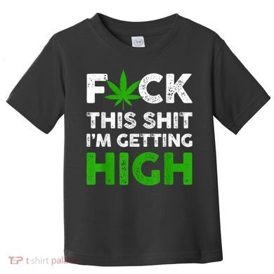 Fuck This Shit I'm Getting High Cannabis Marijuana Weed Toddler T-Shirt