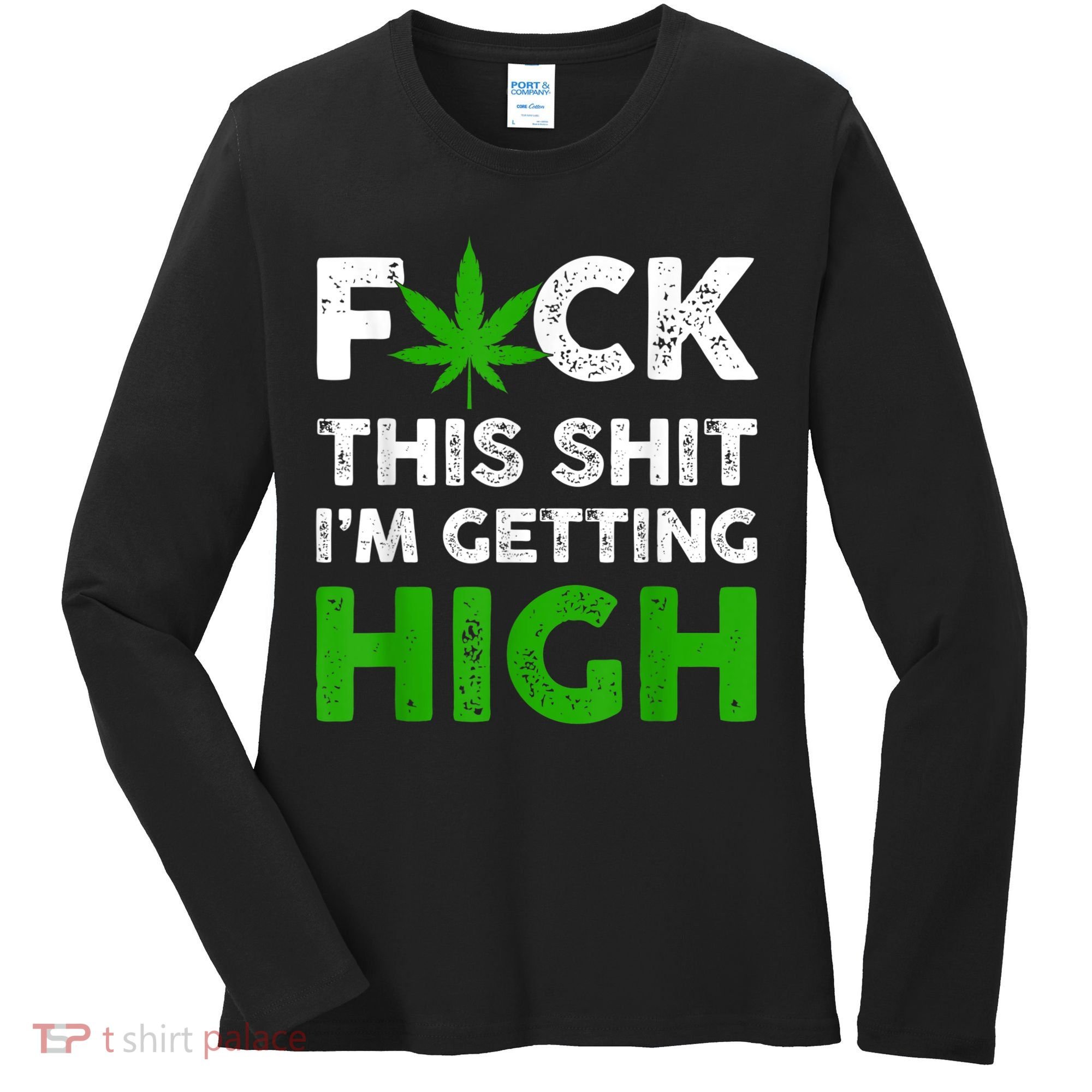 Fuck This Shit I'm Getting High Cannabis Marijuana Weed Women's Long Sleeve Shirt