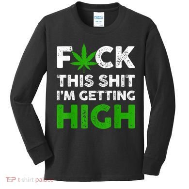 Fuck This Shit I'm Getting High Cannabis Marijuana Weed Kids Long Sleeve Shirt