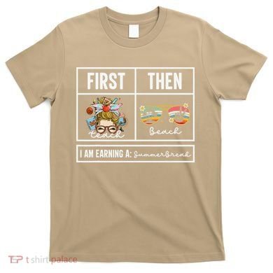 First Teach Then Beach I Am Earning A Summer Break Teacher T-Shirt